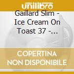 Gaillard Slim - Ice Cream On Toast 37 - 47 cd