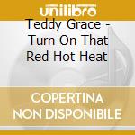 Teddy Grace - Turn On That Red Hot Heat cd musicale di Teddy Grace