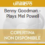 Benny Goodman - Plays Mel Powell cd musicale di Goodman Benny