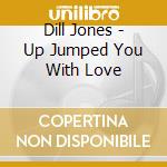 Dill Jones - Up Jumped You With Love cd musicale di Dill Jones