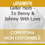 Geller Herb - To Benny & Johnny With Love cd