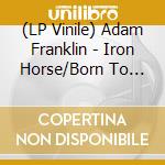 (LP Vinile) Adam Franklin - Iron Horse/Born To Lose/Thursday'S Child (7