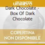 Dark Chocolate - Box Of Dark Chocolate cd musicale di Dark Chocolate