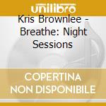 Kris Brownlee - Breathe: Night Sessions cd musicale di Kris Brownlee