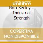 Bob Seeley - Industrial Strength cd musicale di Bob Seeley