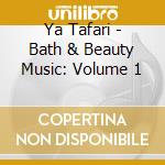Ya Tafari - Bath & Beauty Music: Volume 1 cd musicale di Ya Tafari