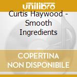 Curtis Haywood - Smooth Ingredients cd musicale di Curtis Haywood