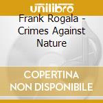 Frank Rogala - Crimes Against Nature cd musicale di Frank Rogala