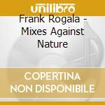 Frank Rogala - Mixes Against Nature cd musicale di Frank Rogala