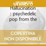 Hallucination : psychedelic pop from the cd