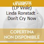 (LP Vinile) Linda Ronstadt - Don't Cry Now vinile