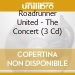 Roadrunner United - The Concert (3 Cd) cd musicale