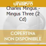 Charles Mingus - Mingus Three (2 Cd) cd musicale
