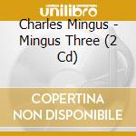 Charles Mingus - Mingus Three (2 Cd) cd