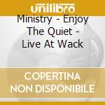 Ministry - Enjoy The Quiet - Live At Wack cd musicale di Ministry