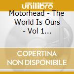 Motorhead - The World Is Ours - Vol 1 Ever cd musicale di Motorhead