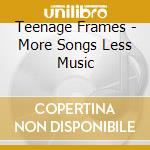 Teenage Frames - More Songs Less Music cd
