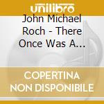 John Michael Roch - There Once Was A Girl cd
