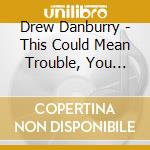 Drew Danburry - This Could Mean Trouble, You Don'T Speak For The Club
