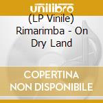 (LP Vinile) Rimarimba - On Dry Land lp vinile di Rimarimba