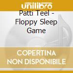 Patti Teel - Floppy Sleep Game cd musicale di Patti Teel