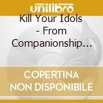Kill Your Idols - From Companionship To Competition cd musicale di KILL YOUR IDOLS