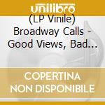 (LP Vinile) Broadway Calls - Good Views, Bad News lp vinile di Broadway Calls