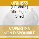(LP Vinile) Title Fight - Shed vinile