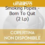 Smoking Popes - Born To Quit (2 Lp) cd