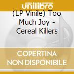 (LP Vinile) Too Much Joy - Cereal Killers lp vinile di Too Much Joy