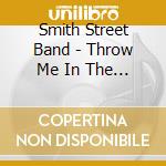 Smith Street Band - Throw Me In The River cd musicale di Smith Street Band