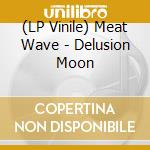 (LP Vinile) Meat Wave - Delusion Moon lp vinile di Meat Wave