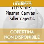 (LP Vinile) Plasma Canvas - Killermajestic vinile