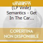 (LP Vinile) Semantics - Get In The Car (7') vinile