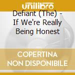 Defiant (The) - If We're Really Being Honest cd musicale