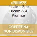 Finale - Pipe Dream & A Promise cd musicale di Finale