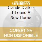 Claude Diallo - I Found A New Home cd musicale