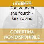 Dog years in the fourth - kirk roland