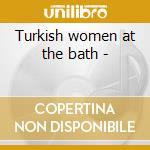 Turkish women at the bath -