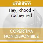 Hey, chood - rodney red cd musicale di Rodney Red