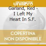 Garland, Red - I Left My Heart In S.F. cd musicale di Red Garland