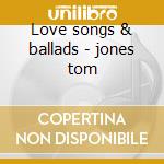 Love songs & ballads - jones tom cd musicale di Tom Jones