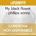 My black flower - phillips sonny cd musicale di Phillips Sonny
