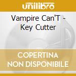 Vampire Can'T - Key Cutter cd musicale di Can't Vampire