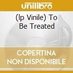(lp Vinile) To Be Treated cd