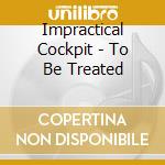 Impractical Cockpit - To Be Treated cd
