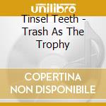 Tinsel Teeth - Trash As The Trophy cd musicale di Teeth Tinsel