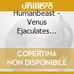 Humanbeast - Venus Ejaculates Into The Banq cd musicale di Humanbeast