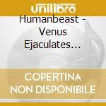 Humanbeast - Venus Ejaculates Into The Banq cd