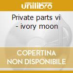 Private parts vi - ivory moon cd musicale di Anthony Phillips